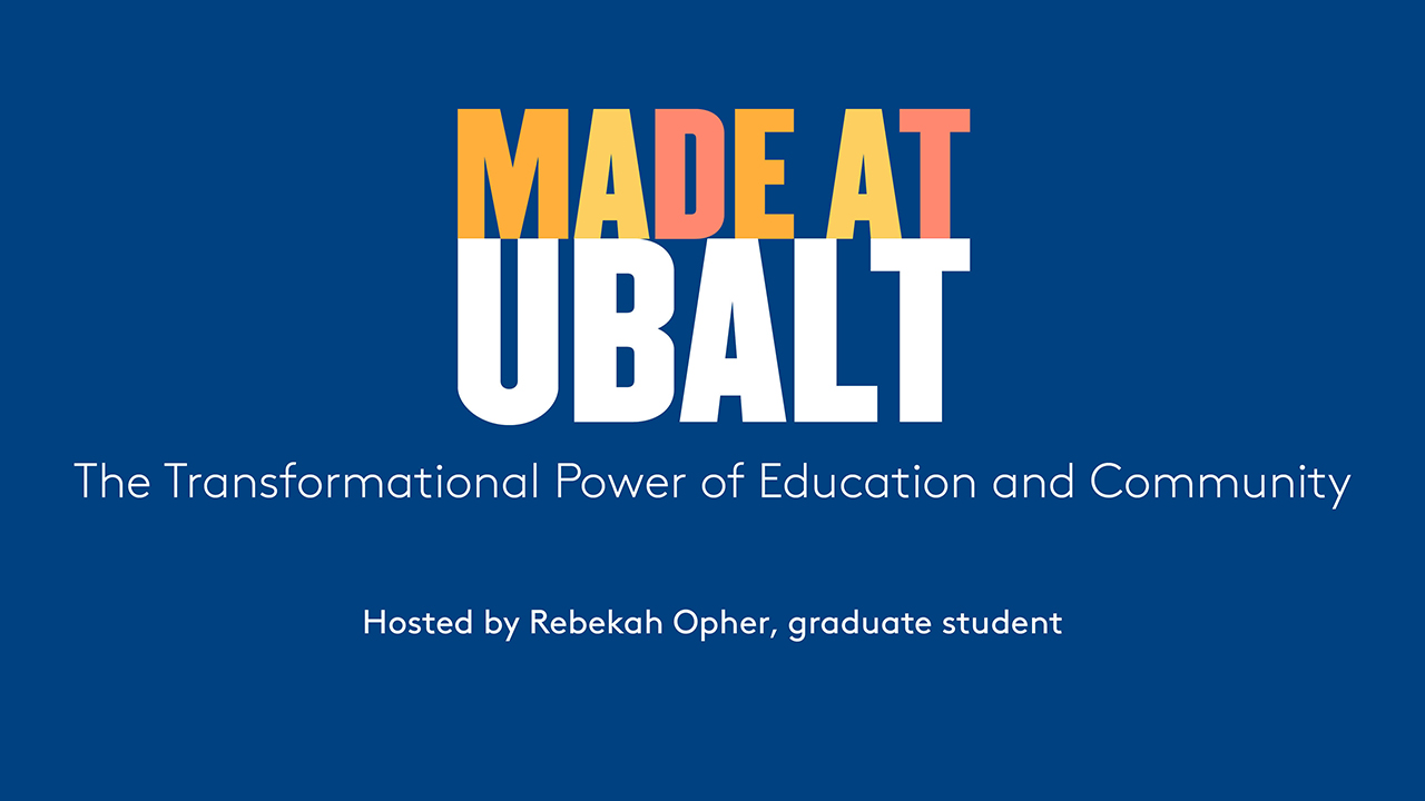 Graphic that reads Made At UBalt, The Transformational Power of Education and Community, hosted by Rebekah Opher, graduate student