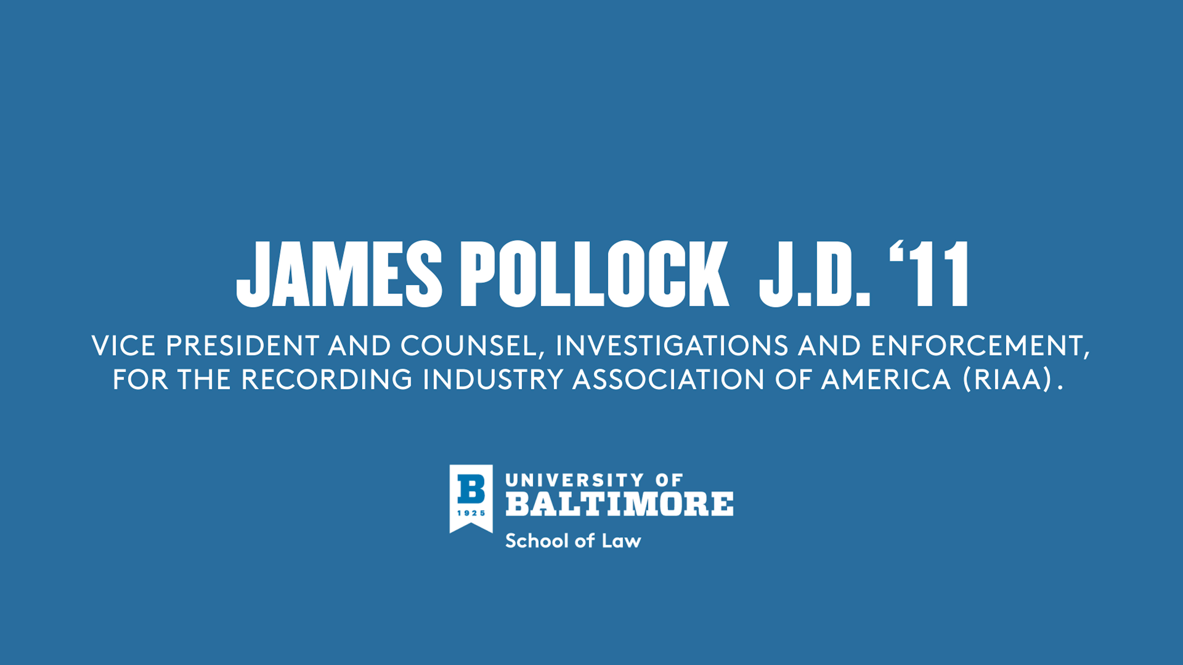 Blue title card with white text reading: “James Pollock, J.D. ’11, Vice President and Counsel, Investigations and Enforcement, for the Recording Industry Association of America (RIAA).” The University of Baltimore School of Law logo appears below.